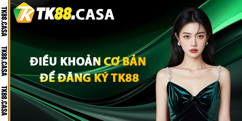 Đăng Ký TK88 - Hướng Dẫn Từ A Đến Z Bước Tạo Tài Khoản 2 Điều kiện điều khoản cơ bản để đăng ký TK88